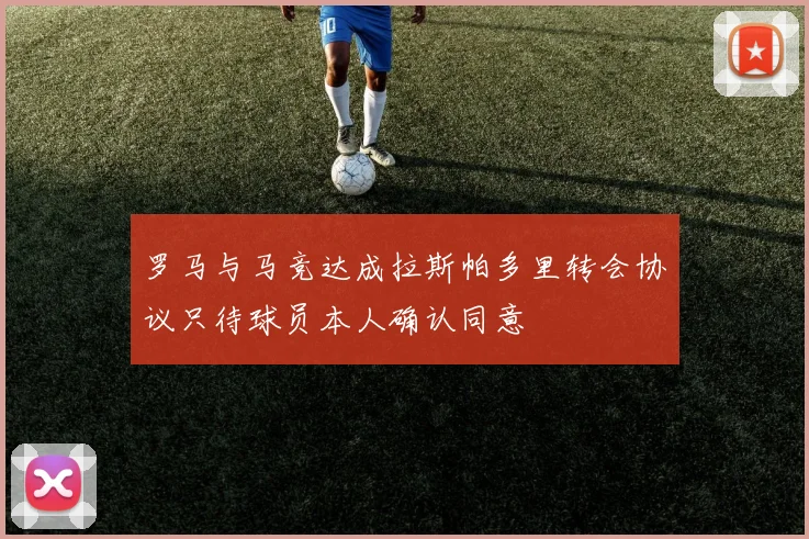 罗马与马竞达成拉斯帕多里转会协议只待球员本人确认同意