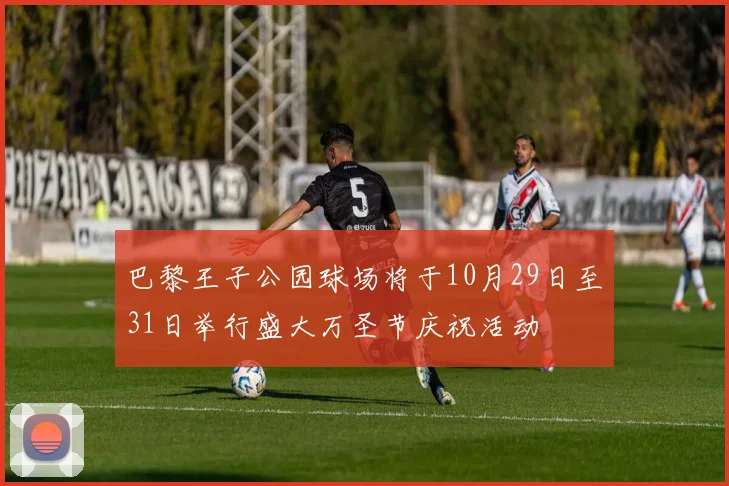巴黎王子公园球场将于10月29日至31日举行盛大万圣节庆祝活动