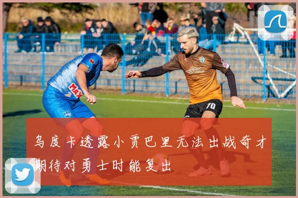 乌度卡透露小贾巴里无法出战奇才期待对勇士时能复出