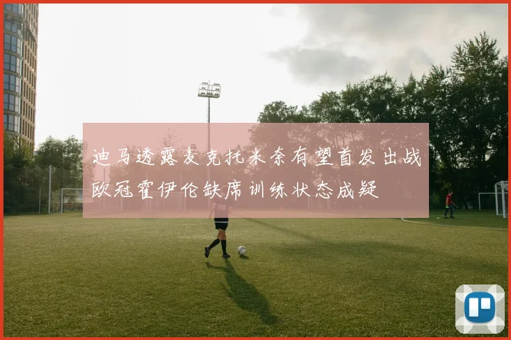 迪马透露麦克托米奈有望首发出战欧冠霍伊伦缺席训练状态成疑