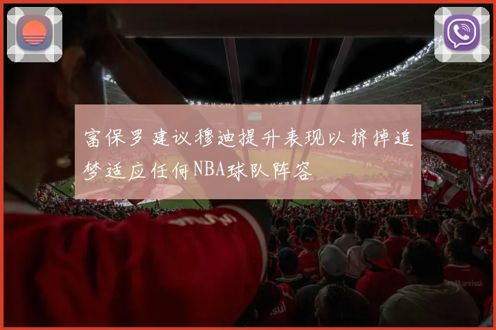 富保罗建议穆迪提升表现以挤掉追梦适应任何NBA球队阵容
