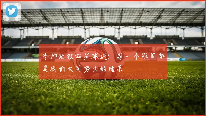 李帅致敬四星球迷：每一个冠军都是我们共同努力的结果
