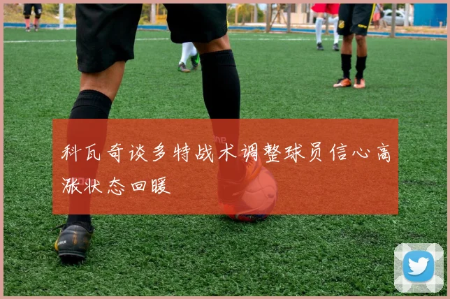 科瓦奇谈多特战术调整球员信心高涨状态回暖