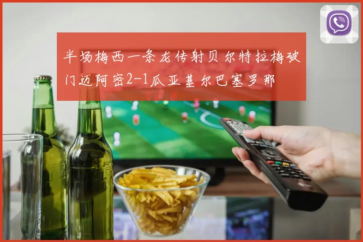 半场梅西一条龙传射贝尔特拉梅破门迈阿密2-1瓜亚基尔巴塞罗那