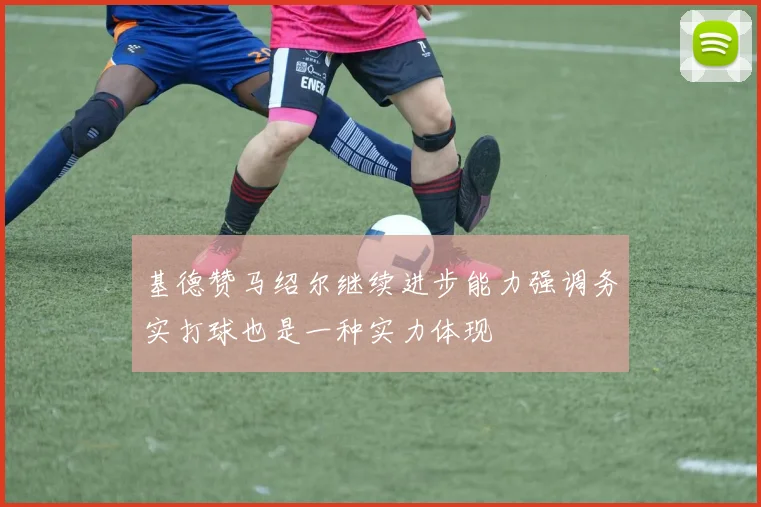 基德赞马绍尔继续进步能力强调务实打球也是一种实力体现