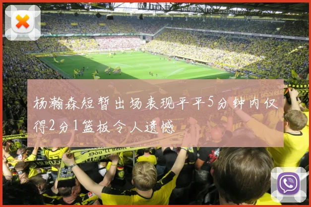 杨瀚森短暂出场表现平平5分钟内仅得2分1篮板令人遗憾