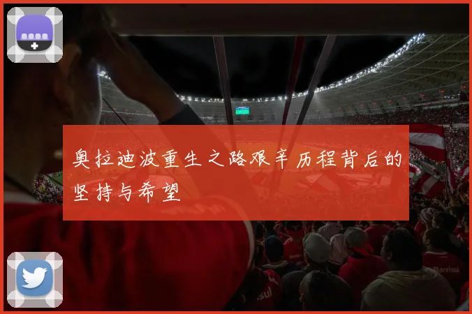 奥拉迪波重生之路艰辛历程背后的坚持与希望