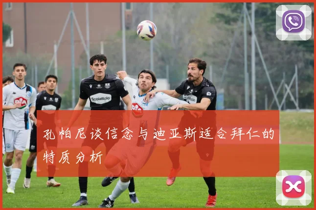 孔帕尼谈信念与迪亚斯适合拜仁的特质分析
