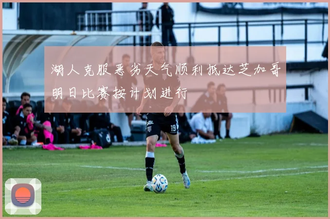 湖人克服恶劣天气顺利抵达芝加哥明日比赛按计划进行