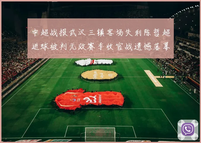 中超战报武汉三镇客场失利陈哲超进球被判无效赛季收官战遗憾落幕