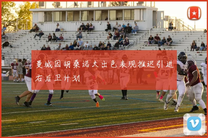 曼城因胡桑诺夫出色表现推迟引进右后卫计划