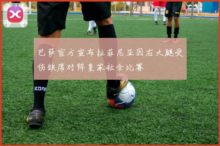 巴萨官方宣布拉菲尼亚因右大腿受伤缺席对阵皇家社会比赛