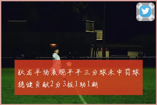 狄龙半场表现平平三分球未中罚球稳健贡献2分3板1助1断