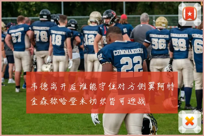 韦德离开后谁能守住对方侧翼阿特金森称哈登米切尔皆可迎战