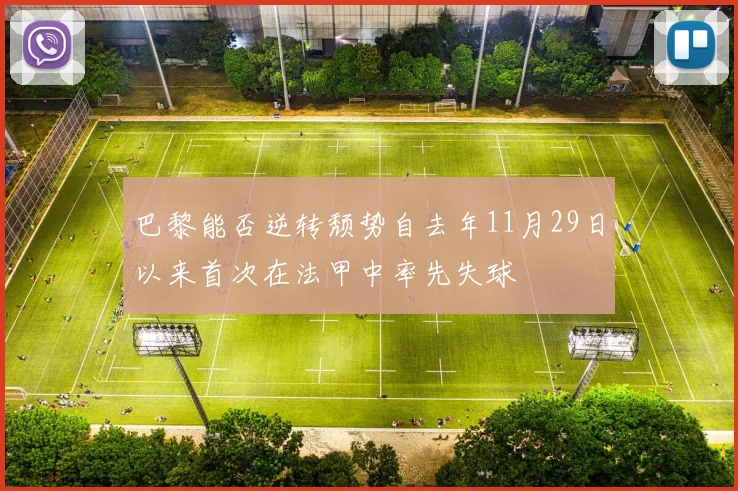 巴黎能否逆转颓势自去年11月29日以来首次在法甲中率先失球