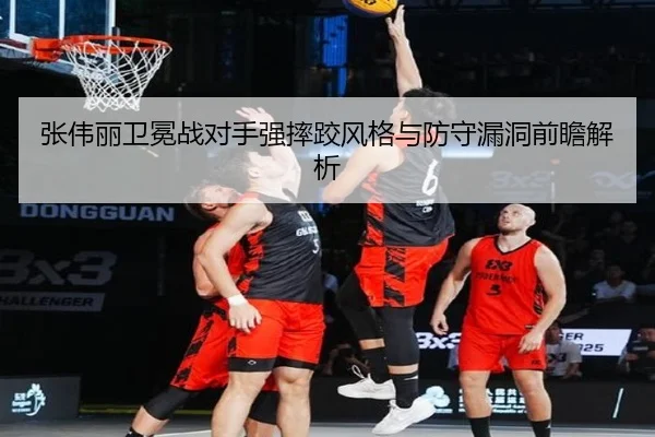 张伟丽卫冕战对手强摔跤风格与防守漏洞前瞻解析