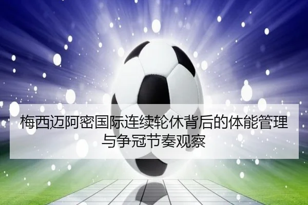 梅西迈阿密国际连续轮休背后的体能管理与争冠节奏观察（ZOTYSPORTS）